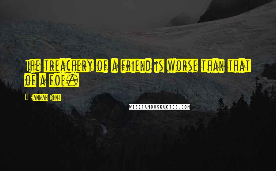 Hannah Kent Quotes: The treachery of a friend is worse than that of a foe.