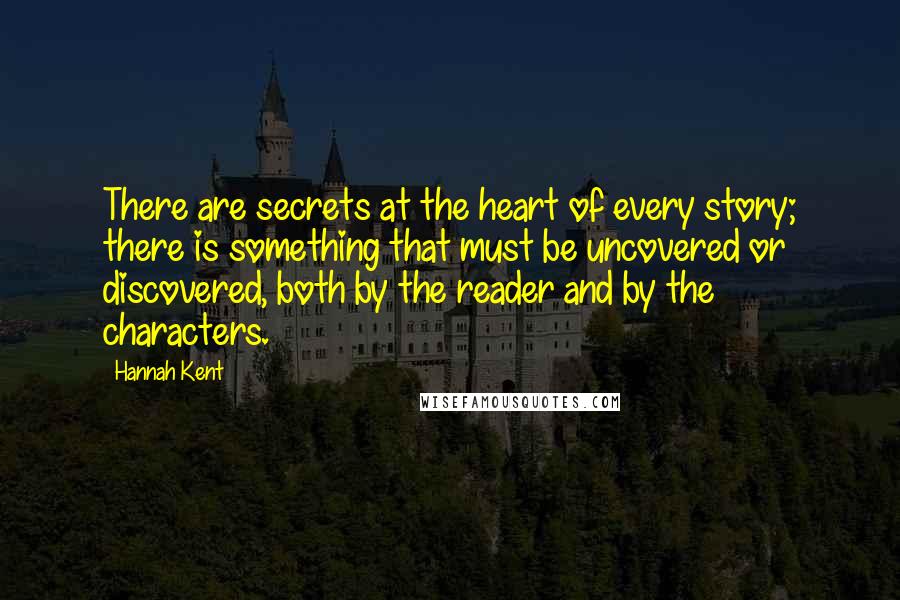 Hannah Kent Quotes: There are secrets at the heart of every story; there is something that must be uncovered or discovered, both by the reader and by the characters.
