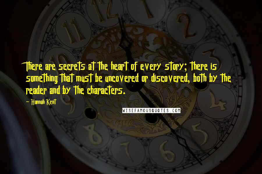 Hannah Kent Quotes: There are secrets at the heart of every story; there is something that must be uncovered or discovered, both by the reader and by the characters.