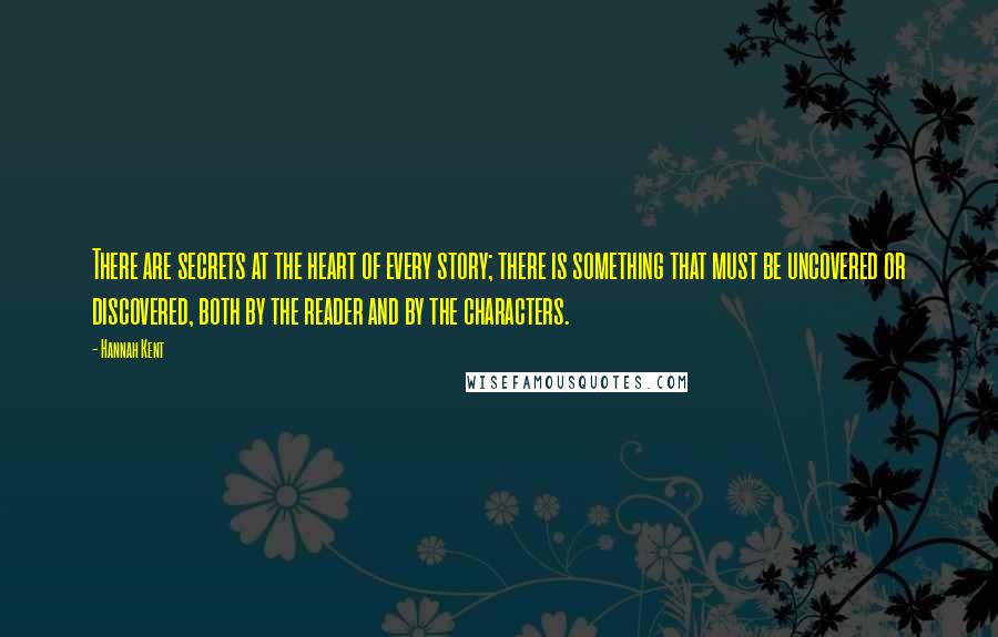 Hannah Kent Quotes: There are secrets at the heart of every story; there is something that must be uncovered or discovered, both by the reader and by the characters.