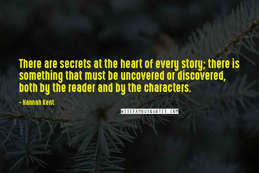 Hannah Kent Quotes: There are secrets at the heart of every story; there is something that must be uncovered or discovered, both by the reader and by the characters.