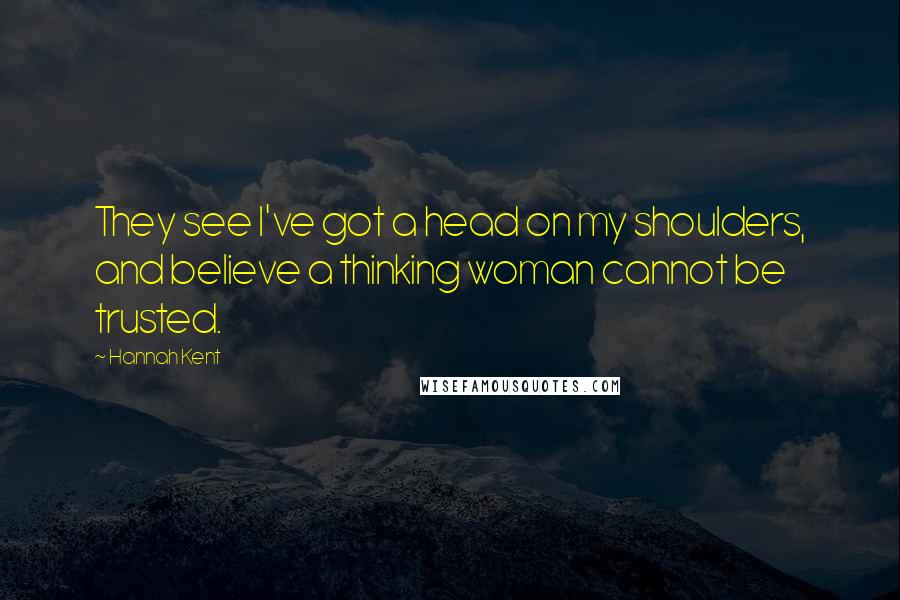 Hannah Kent Quotes: They see I've got a head on my shoulders, and believe a thinking woman cannot be trusted.