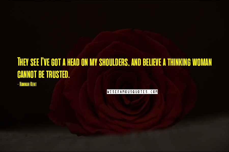 Hannah Kent Quotes: They see I've got a head on my shoulders, and believe a thinking woman cannot be trusted.