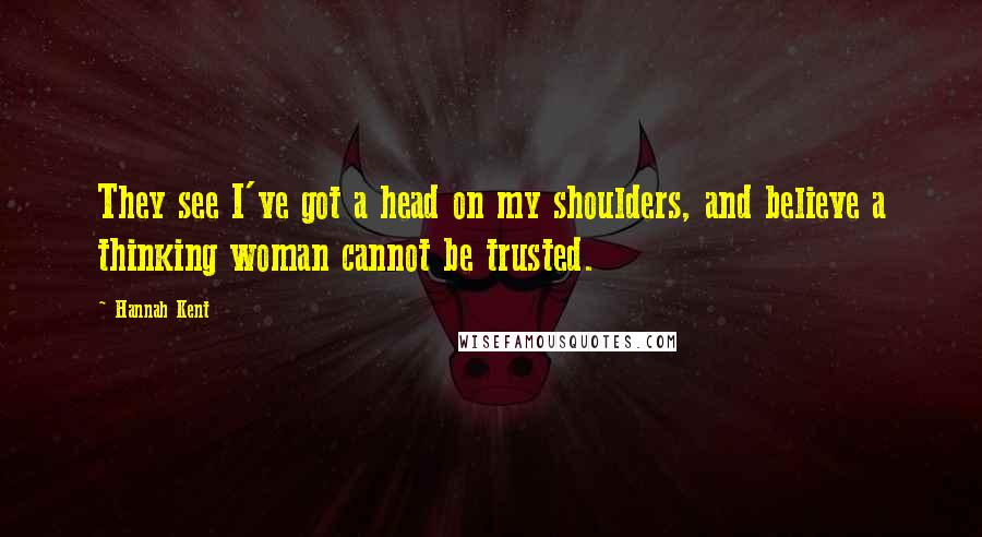 Hannah Kent Quotes: They see I've got a head on my shoulders, and believe a thinking woman cannot be trusted.