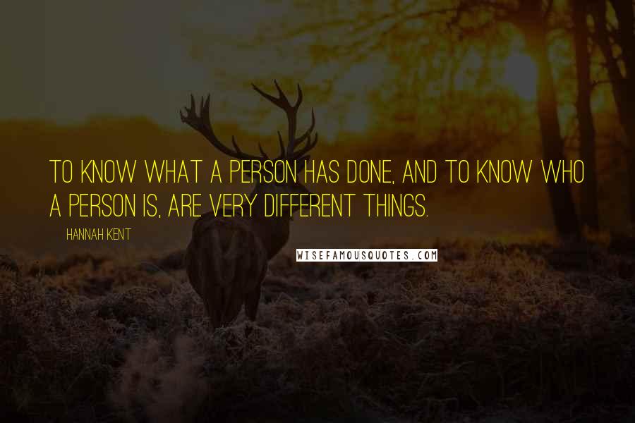 Hannah Kent Quotes: To know what a person has done, and to know who a person is, are very different things.