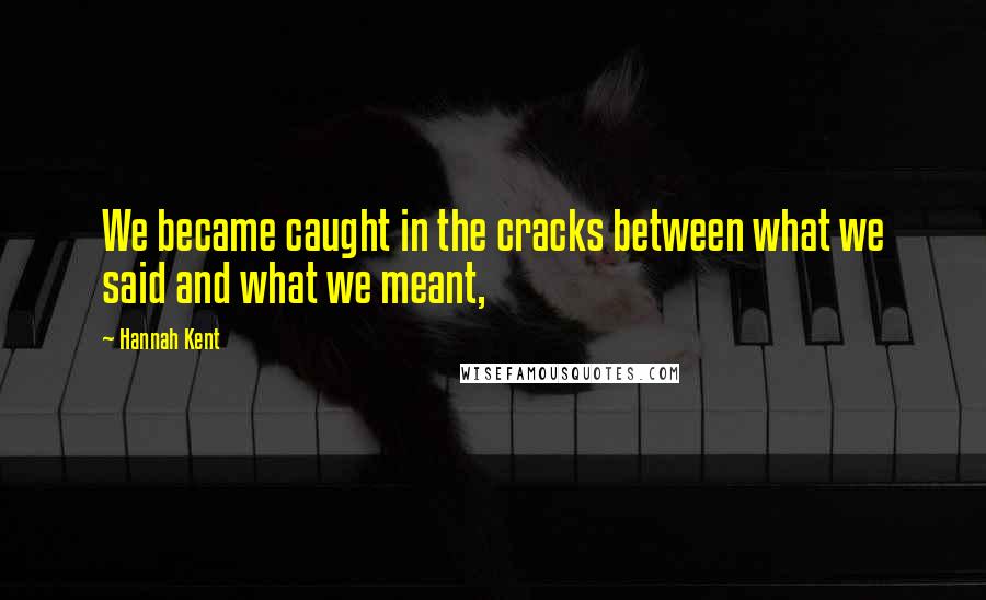 Hannah Kent Quotes: We became caught in the cracks between what we said and what we meant,