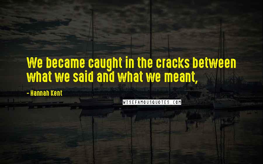 Hannah Kent Quotes: We became caught in the cracks between what we said and what we meant,