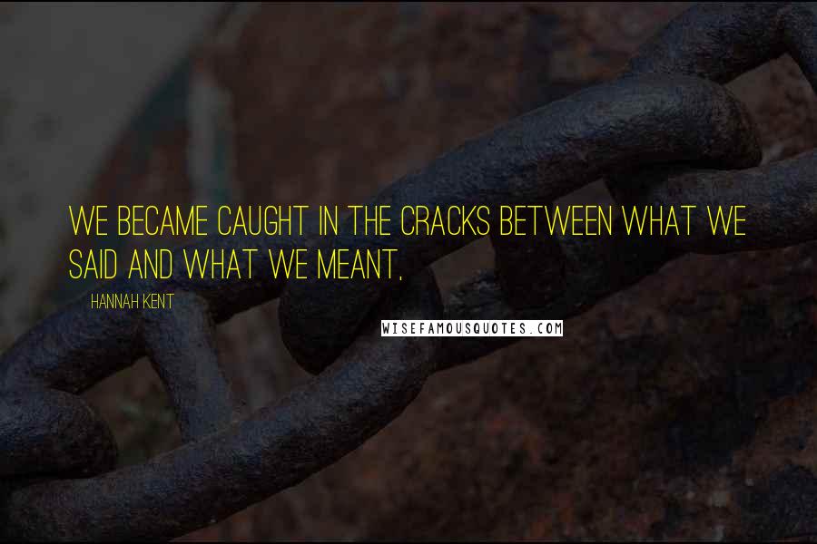 Hannah Kent Quotes: We became caught in the cracks between what we said and what we meant,