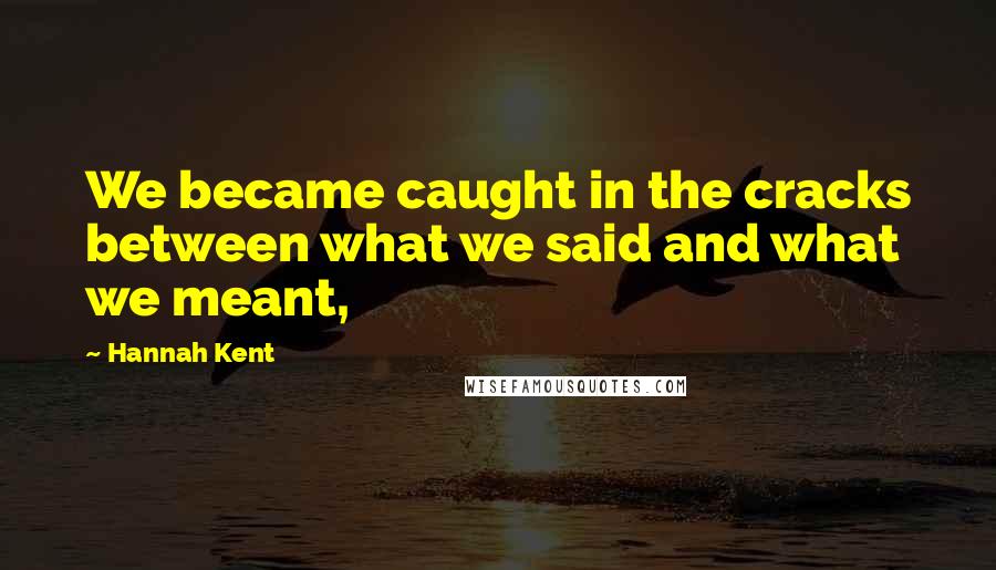 Hannah Kent Quotes: We became caught in the cracks between what we said and what we meant,