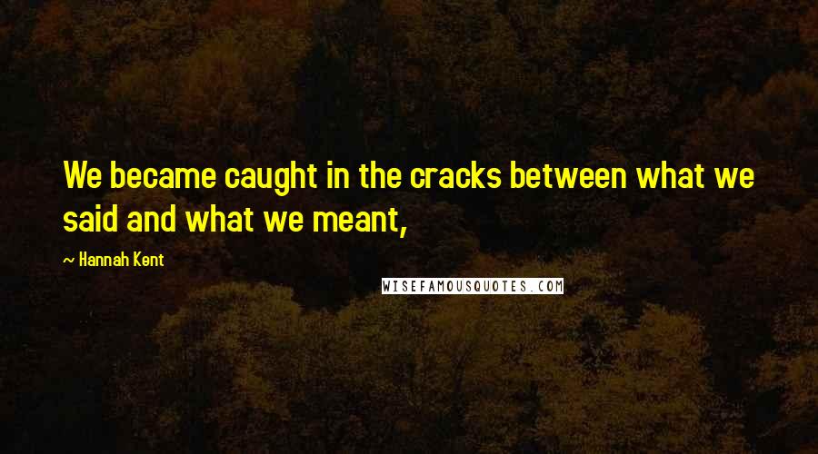 Hannah Kent Quotes: We became caught in the cracks between what we said and what we meant,