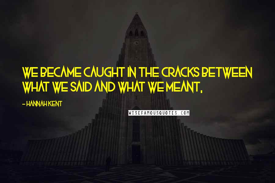 Hannah Kent Quotes: We became caught in the cracks between what we said and what we meant,