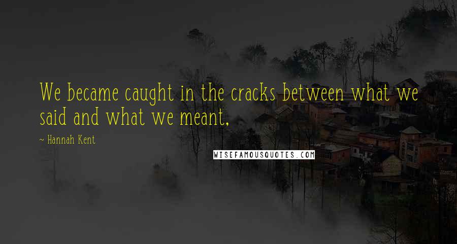 Hannah Kent Quotes: We became caught in the cracks between what we said and what we meant,