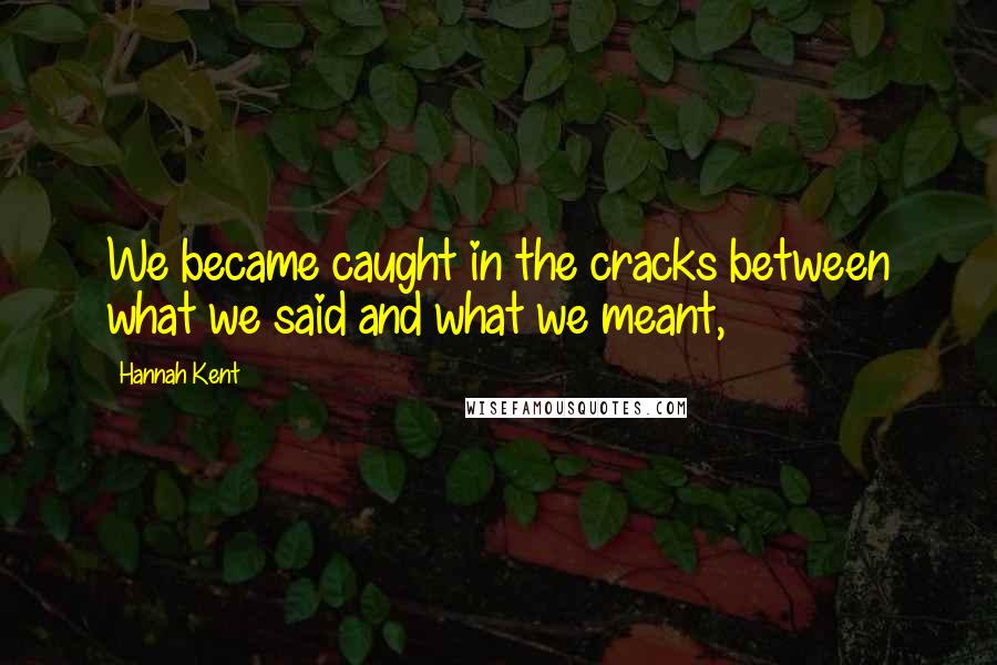 Hannah Kent Quotes: We became caught in the cracks between what we said and what we meant,