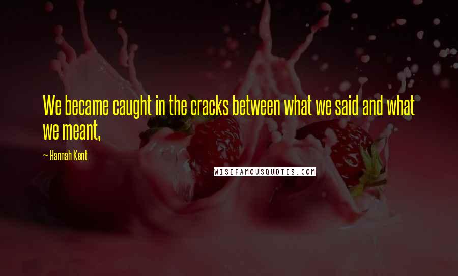 Hannah Kent Quotes: We became caught in the cracks between what we said and what we meant,