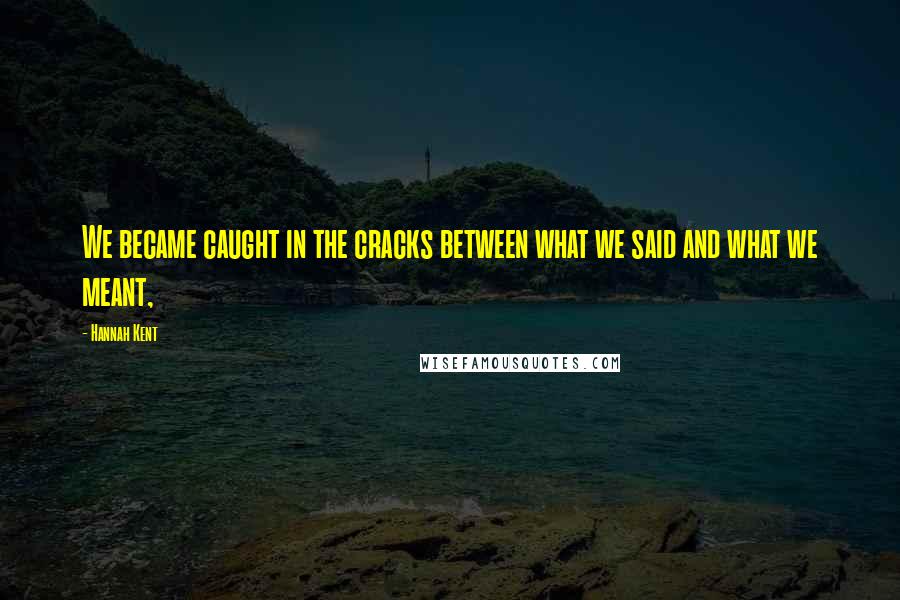 Hannah Kent Quotes: We became caught in the cracks between what we said and what we meant,