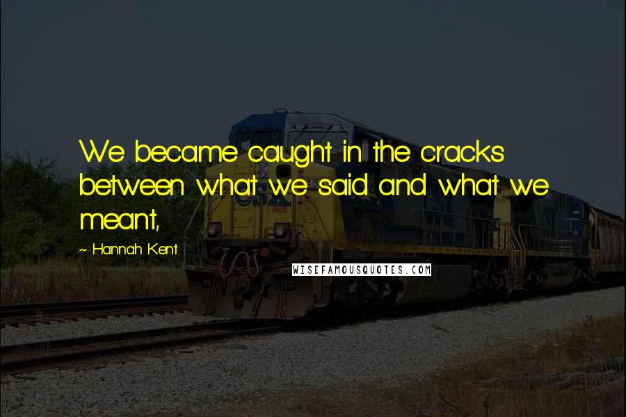 Hannah Kent Quotes: We became caught in the cracks between what we said and what we meant,