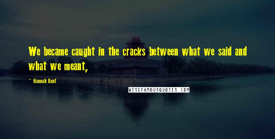 Hannah Kent Quotes: We became caught in the cracks between what we said and what we meant,