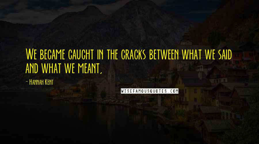 Hannah Kent Quotes: We became caught in the cracks between what we said and what we meant,
