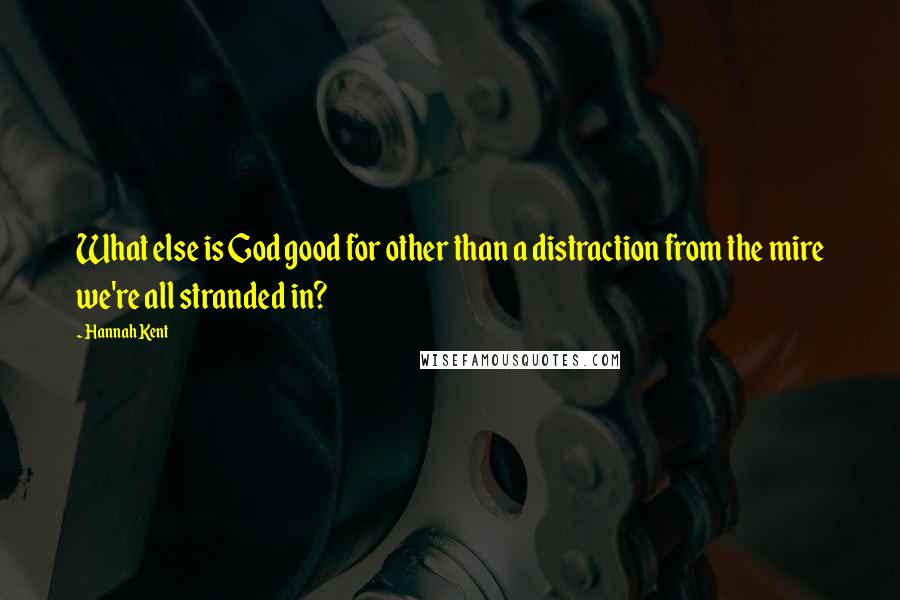 Hannah Kent Quotes: What else is God good for other than a distraction from the mire we're all stranded in?