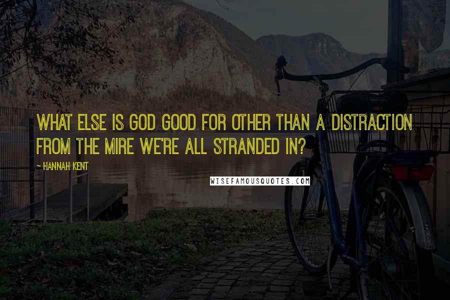 Hannah Kent Quotes: What else is God good for other than a distraction from the mire we're all stranded in?