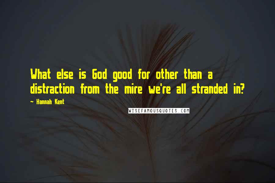 Hannah Kent Quotes: What else is God good for other than a distraction from the mire we're all stranded in?