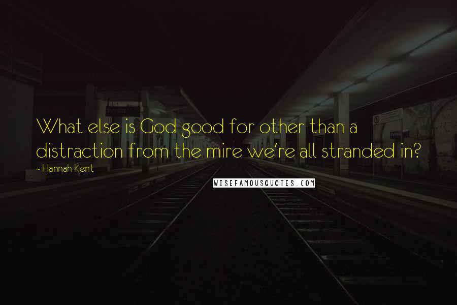 Hannah Kent Quotes: What else is God good for other than a distraction from the mire we're all stranded in?