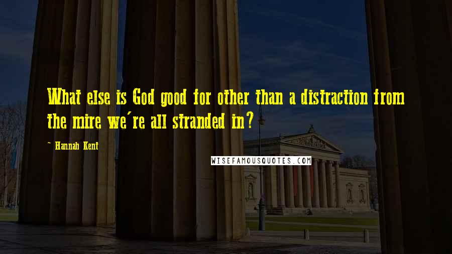 Hannah Kent Quotes: What else is God good for other than a distraction from the mire we're all stranded in?