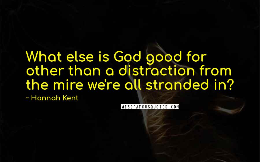 Hannah Kent Quotes: What else is God good for other than a distraction from the mire we're all stranded in?