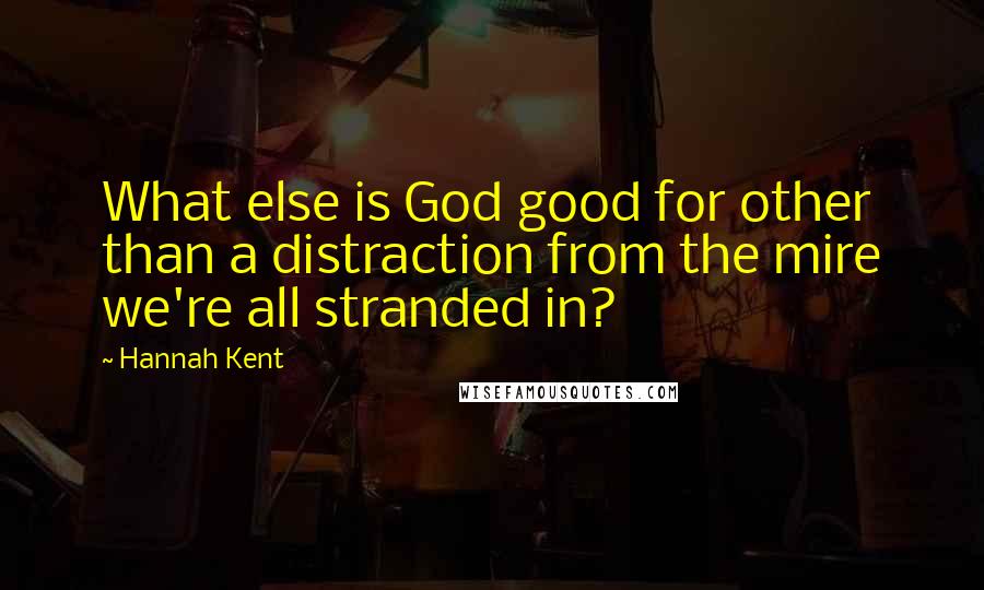 Hannah Kent Quotes: What else is God good for other than a distraction from the mire we're all stranded in?