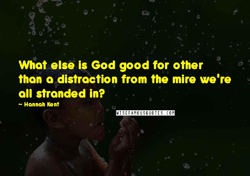 Hannah Kent Quotes: What else is God good for other than a distraction from the mire we're all stranded in?