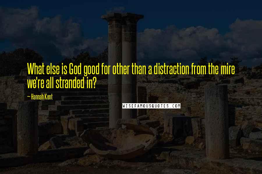 Hannah Kent Quotes: What else is God good for other than a distraction from the mire we're all stranded in?