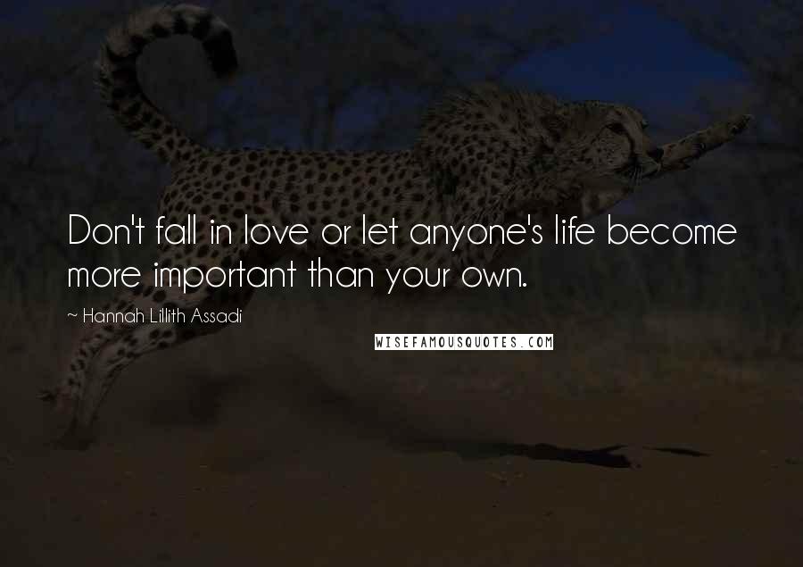 Hannah Lillith Assadi Quotes: Don't fall in love or let anyone's life become more important than your own.