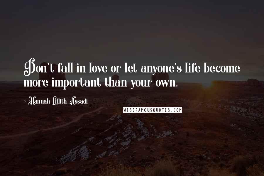 Hannah Lillith Assadi Quotes: Don't fall in love or let anyone's life become more important than your own.