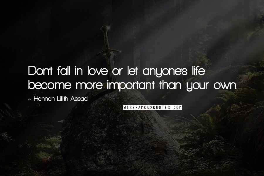 Hannah Lillith Assadi Quotes: Don't fall in love or let anyone's life become more important than your own.