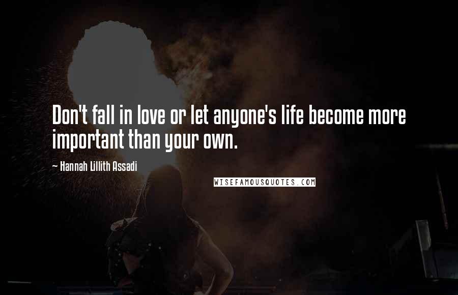 Hannah Lillith Assadi Quotes: Don't fall in love or let anyone's life become more important than your own.