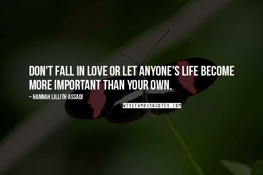 Hannah Lillith Assadi Quotes: Don't fall in love or let anyone's life become more important than your own.