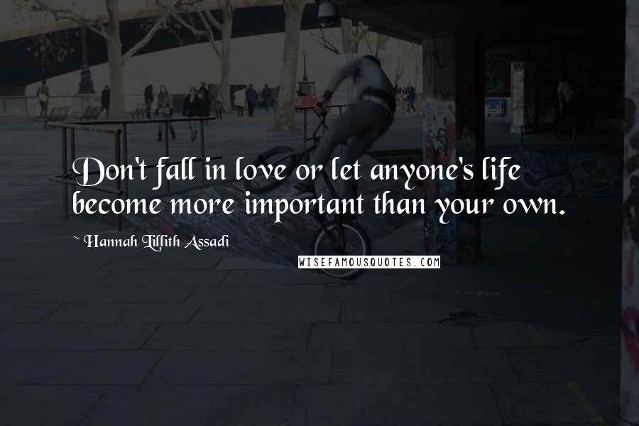 Hannah Lillith Assadi Quotes: Don't fall in love or let anyone's life become more important than your own.