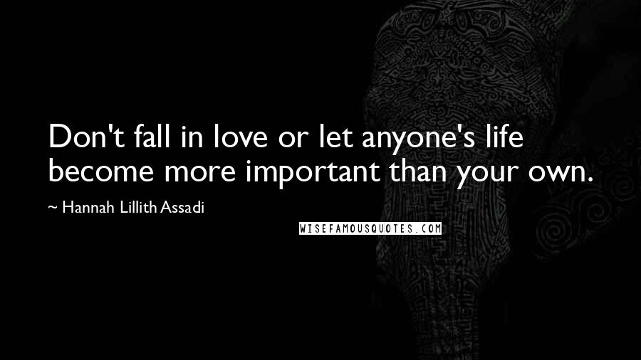Hannah Lillith Assadi Quotes: Don't fall in love or let anyone's life become more important than your own.