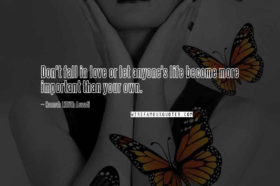 Hannah Lillith Assadi Quotes: Don't fall in love or let anyone's life become more important than your own.