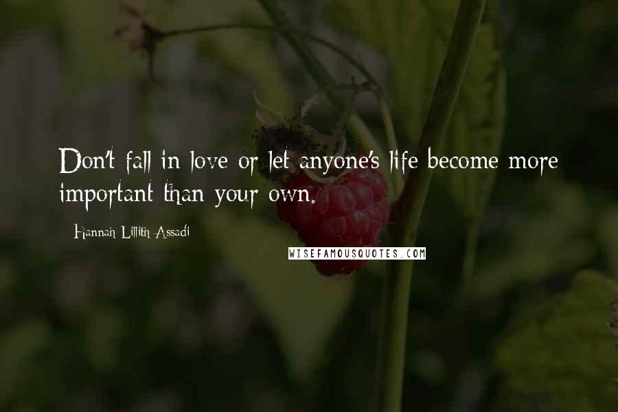 Hannah Lillith Assadi Quotes: Don't fall in love or let anyone's life become more important than your own.