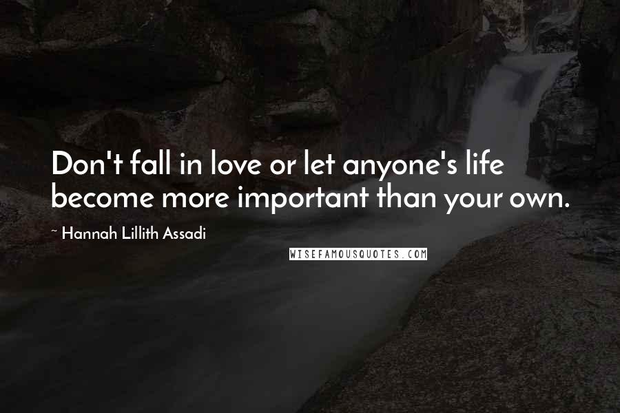 Hannah Lillith Assadi Quotes: Don't fall in love or let anyone's life become more important than your own.