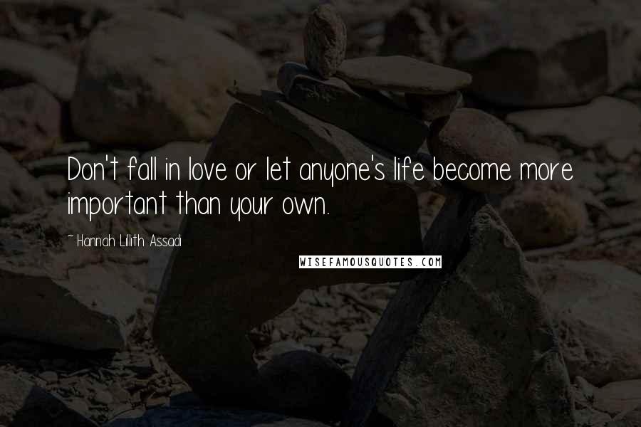 Hannah Lillith Assadi Quotes: Don't fall in love or let anyone's life become more important than your own.