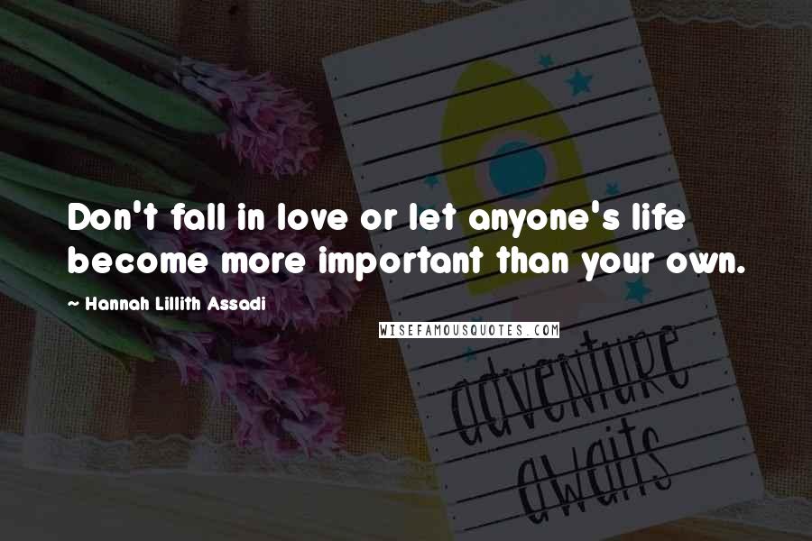 Hannah Lillith Assadi Quotes: Don't fall in love or let anyone's life become more important than your own.