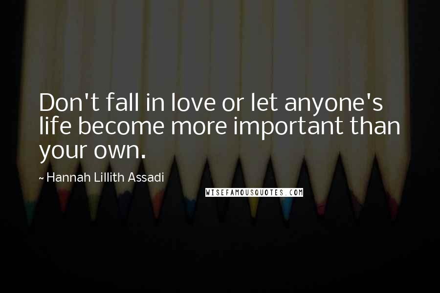 Hannah Lillith Assadi Quotes: Don't fall in love or let anyone's life become more important than your own.