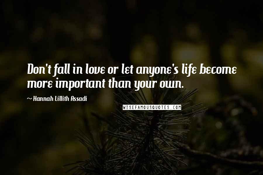 Hannah Lillith Assadi Quotes: Don't fall in love or let anyone's life become more important than your own.