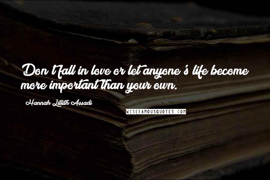 Hannah Lillith Assadi Quotes: Don't fall in love or let anyone's life become more important than your own.