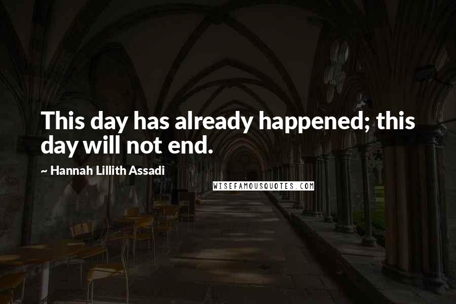 Hannah Lillith Assadi Quotes: This day has already happened; this day will not end.