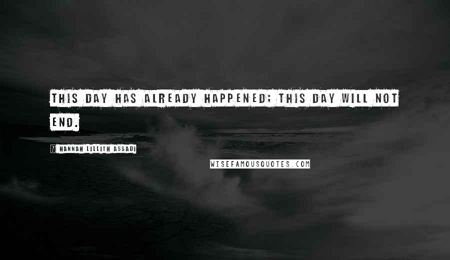 Hannah Lillith Assadi Quotes: This day has already happened; this day will not end.