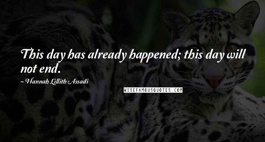 Hannah Lillith Assadi Quotes: This day has already happened; this day will not end.