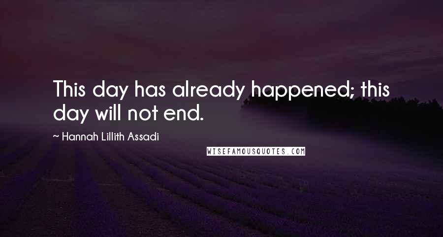 Hannah Lillith Assadi Quotes: This day has already happened; this day will not end.